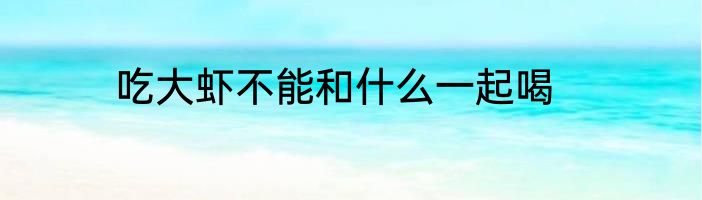 吃大虾不能和什么一起喝