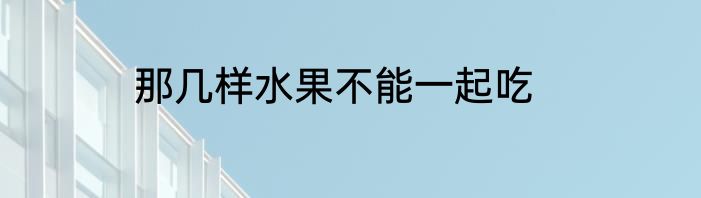 那几样水果不能一起吃