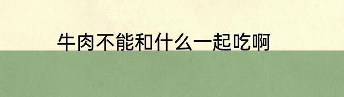 牛肉不能和什么一起吃啊