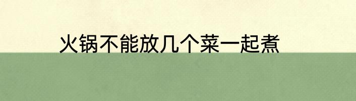 火锅不能放几个菜一起煮