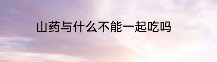 山药与什么不能一起吃吗