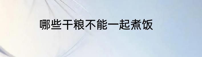 哪些干粮不能一起煮饭