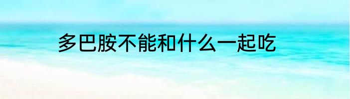 多巴胺不能和什么一起吃