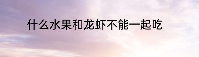 什么水果和龙虾不能一起吃