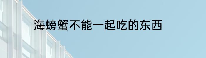 海螃蟹不能一起吃的东西