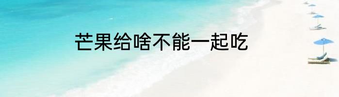 芒果给啥不能一起吃