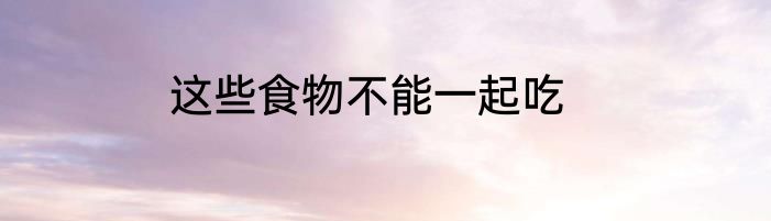 这些食物不能一起吃