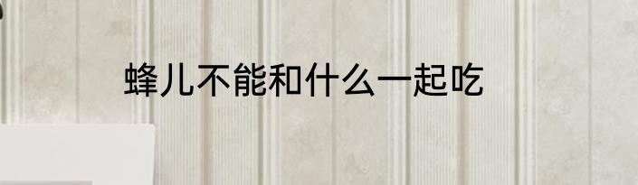 蜂儿不能和什么一起吃