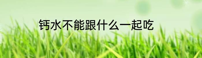 钙水不能跟什么一起吃