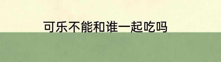 可乐不能和谁一起吃吗
