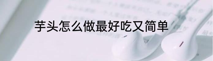 芋头怎么做最好吃又简单
