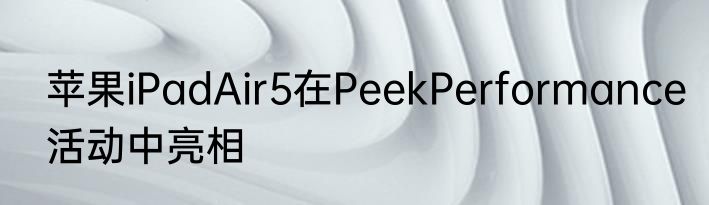 苹果iPadAir5在PeekPerformance活动中亮相