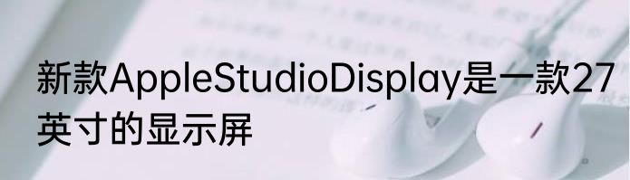 新款AppleStudioDisplay是一款27英寸的显示屏
