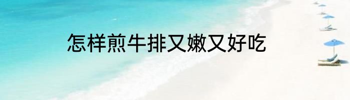 怎样煎牛排又嫩又好吃