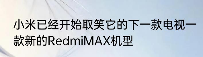 小米已经开始取笑它的下一款电视一款新的RedmiMAX机型