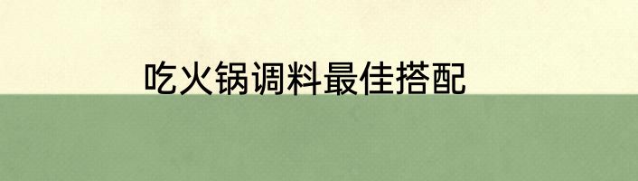 吃火锅调料最佳搭配