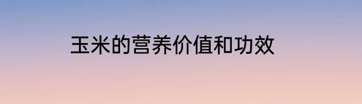 玉米的营养价值和功效