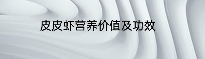皮皮虾营养价值及功效