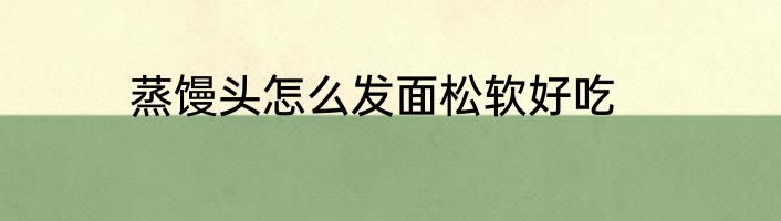 蒸馒头怎么发面松软好吃
