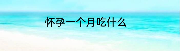 怀孕一个月吃什么