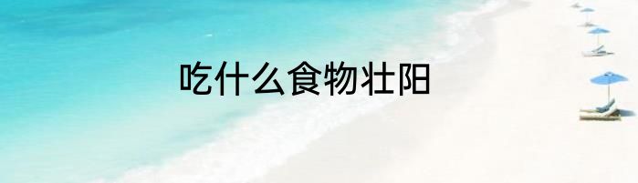 吃什么食物壮阳