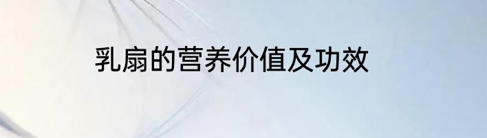 乳扇的营养价值及功效