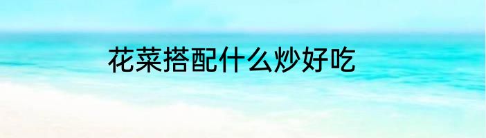 花菜搭配什么炒好吃