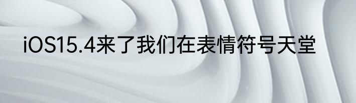 iOS15.4来了我们在表情符号天堂