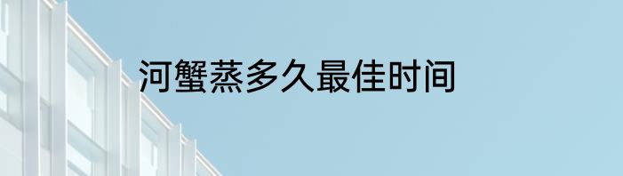河蟹蒸多久最佳时间