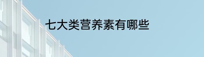 七大类营养素有哪些
