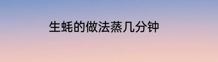 生蚝的做法蒸几分钟