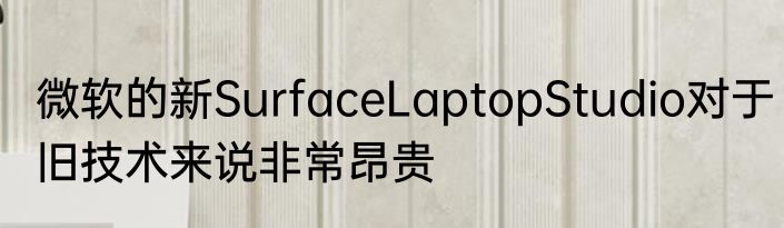 微软的新SurfaceLaptopStudio对于旧技术来说非常昂贵