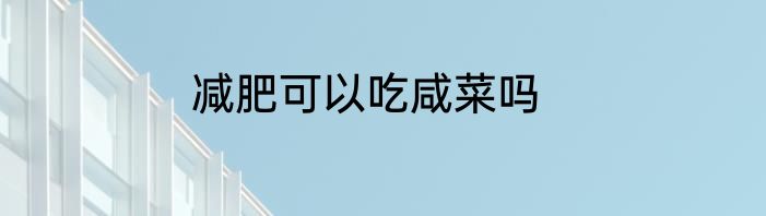 减肥可以吃咸菜吗