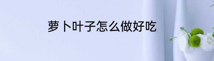 萝卜叶子怎么做好吃