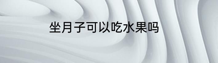 坐月子可以吃水果吗