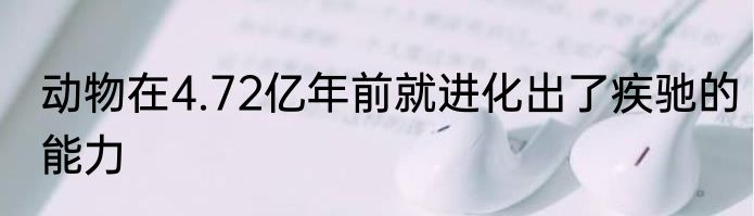 动物在4.72亿年前就进化出了疾驰的能力