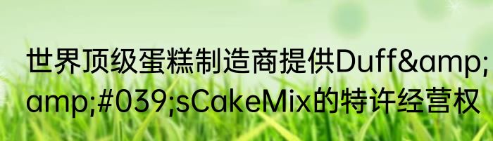 世界顶级蛋糕制造商提供Duff&amp;#039;sCakeMix的特许经营权