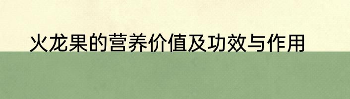 火龙果的营养价值及功效与作用