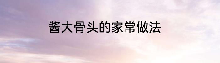 酱大骨头的家常做法