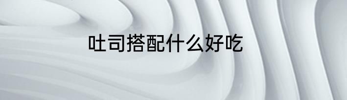 吐司搭配什么好吃