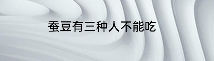 蚕豆有三种人不能吃