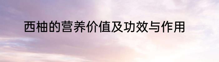 西柚的营养价值及功效与作用