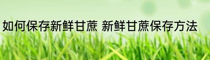 如何保存新鲜甘蔗 新鲜甘蔗保存方法