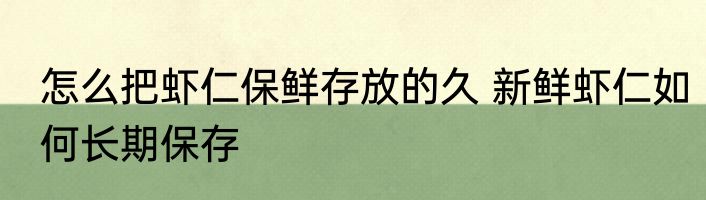 怎么把虾仁保鲜存放的久 新鲜虾仁如何长期保存