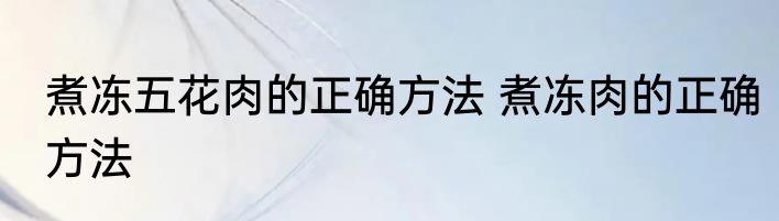煮冻五花肉的正确方法 煮冻肉的正确方法