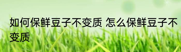 如何保鲜豆子不变质 怎么保鲜豆子不变质