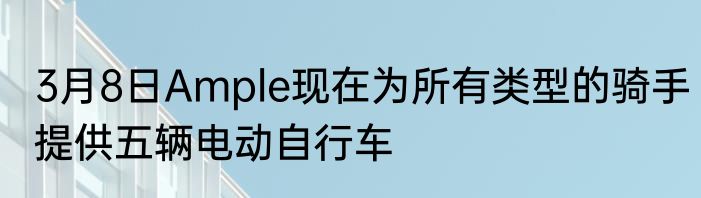 3月8日Ample现在为所有类型的骑手提供五辆电动自行车
