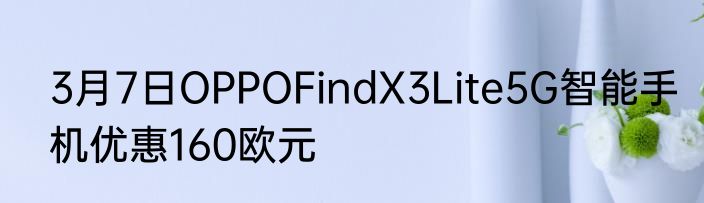 3月7日OPPOFindX3Lite5G智能手机优惠160欧元