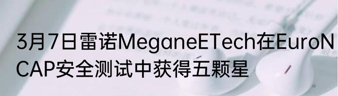 3月7日雷诺MeganeETech在EuroNCAP安全测试中获得五颗星