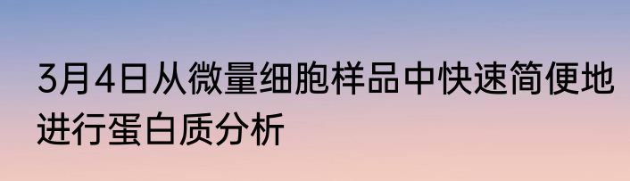 3月4日从微量细胞样品中快速简便地进行蛋白质分析